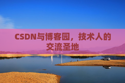 CSDN与博客园，技术人的交流圣地
